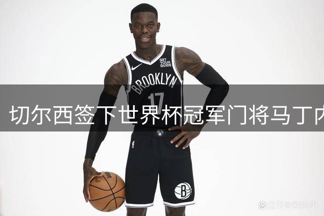 切尔西签下世界杯冠军门将马丁内斯
