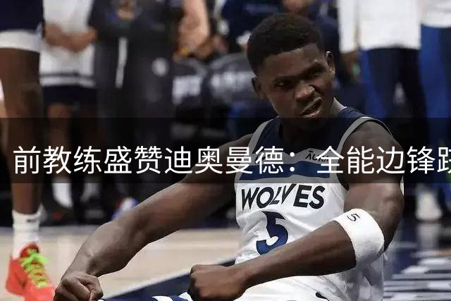 前教练盛赞迪奥曼德：全能边锋跻身世界前五