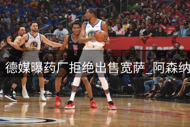 德媒曝药厂拒绝出售宽萨 阿森纳引援计划遇阻