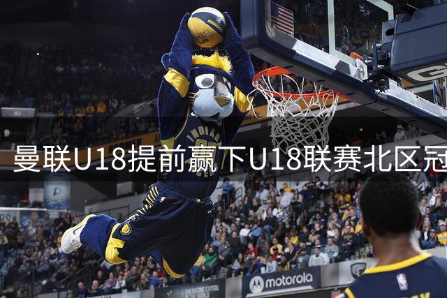 曼联U18提前赢下U18联赛北区冠军 22场19胜2平1负