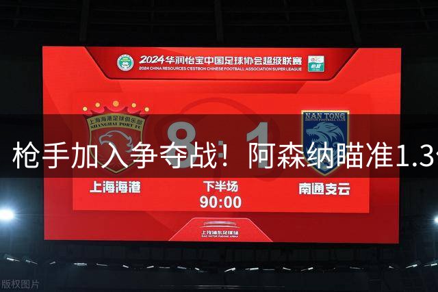 枪手加入争夺战！阿森纳瞄准1.3亿英镑新援