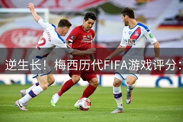 逆生长！梅西历代FIFA游戏评分：39岁89分，最高94分，巅峰十余年